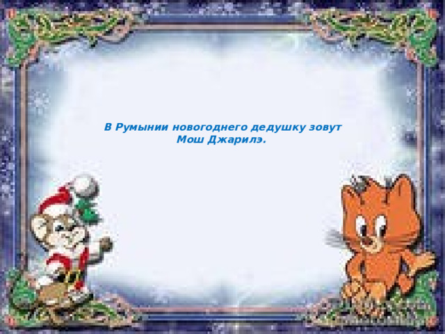   В Румынии новогоднего дедушку зовут  Мош Джарилэ.    