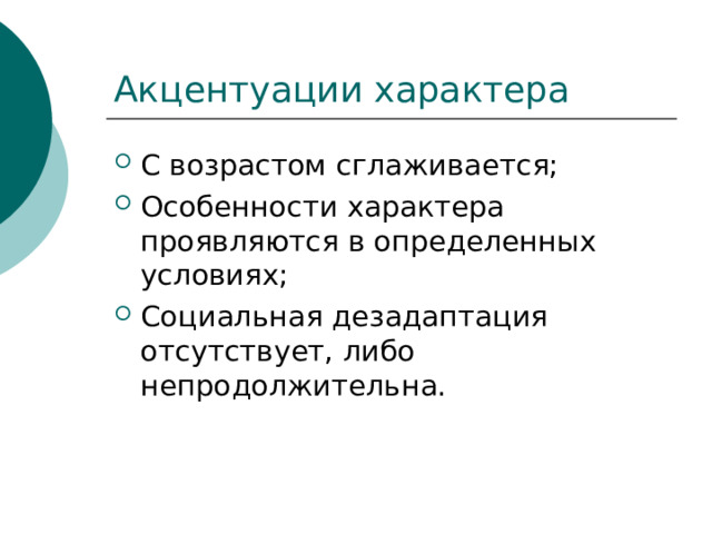 Акцентуации характера С возрастом сглаживается; Особенности характера проявляются в определенных условиях; Социальная дезадаптация отсутствует, либо непродолжительна. 