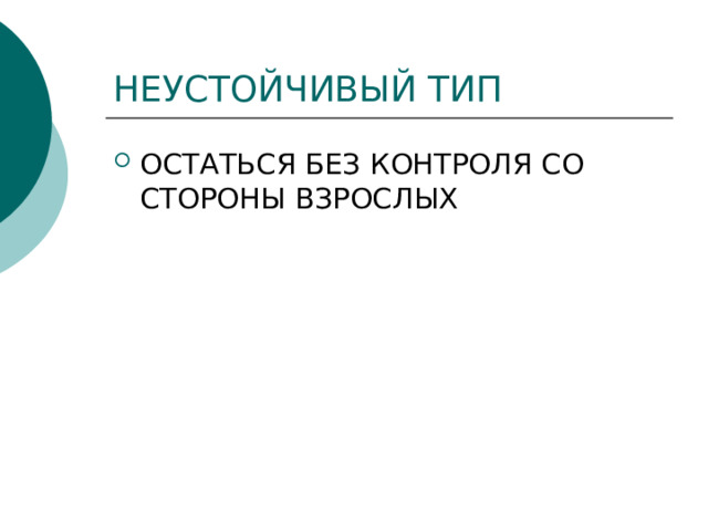 НЕУСТОЙЧИВЫЙ ТИП ОСТАТЬСЯ БЕЗ КОНТРОЛЯ СО СТОРОНЫ ВЗРОСЛЫХ 