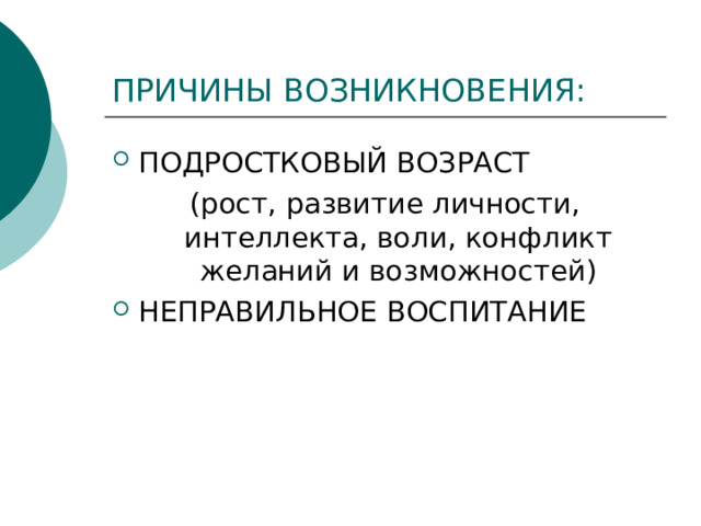 ПРИЧИНЫ ВОЗНИКНОВЕНИЯ: ПОДРОСТКОВЫЙ ВОЗРАСТ (рост, развитие личности, интеллекта, воли, конфликт желаний и возможностей) НЕПРАВИЛЬНОЕ ВОСПИТАНИЕ 