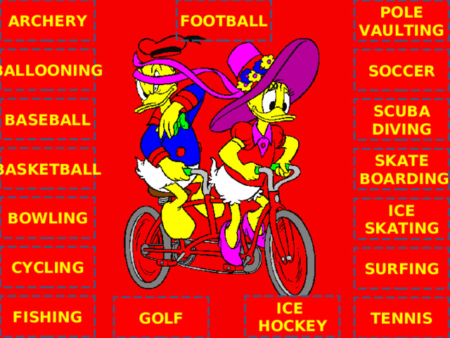 ARCHERY FOOTBALL POLE VAULTING BALLOONING SOCCER BASEBALL SCUBA DIVING BASKETBALL SKATE  BOARDING BOWLING ICE SKATING C CYCLING SURFING ICE HOCKEY FISHING GOLF TENNIS NEXT 