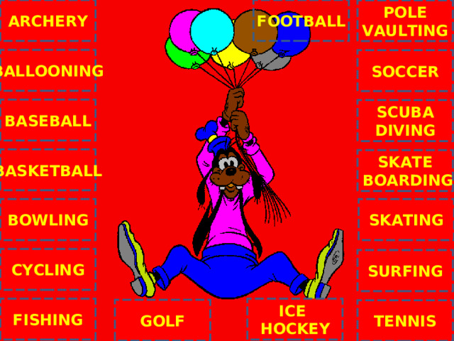 ARCHERY FOOTBALL POLE VAULTING BALLOONING SOCCER BASEBALL SCUBA DIVING BASKETBALL SKATE  BOARDING C SKATING BOWLING CYCLING SURFING ICE HOCKEY FISHING GOLF TENNIS Exit 