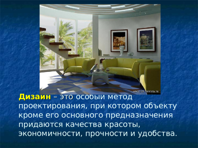 Дизайн – это особый метод проектирования, при кото­ром объекту кроме его основного предназначения придаются качества красоты, экономичности, прочности и удобства.   