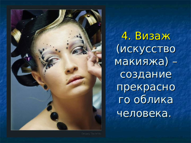 4. Визаж (искусство макияжа) –создание прекрасного облика человека.  