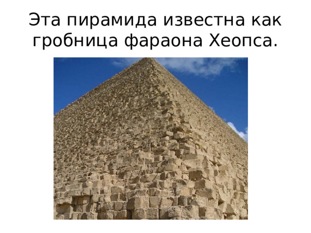 Эта пирамида известна как гробница фараона Хеопса. 