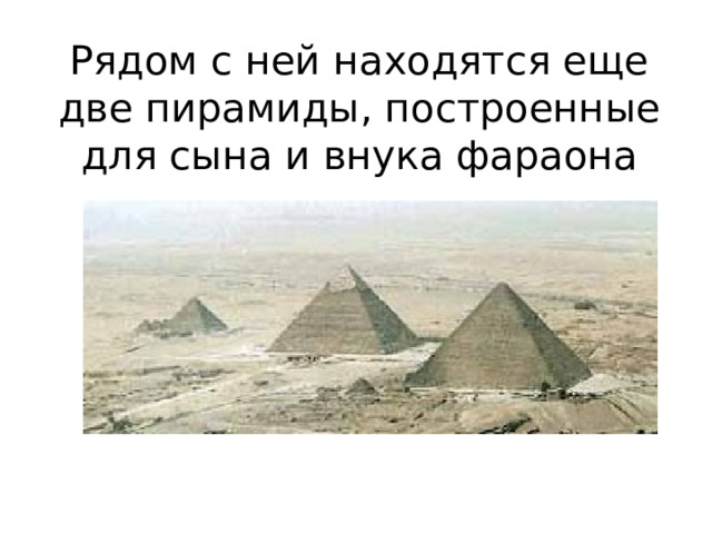 Рядом с ней находятся еще две пирамиды, построенные для сына и внука фараона 