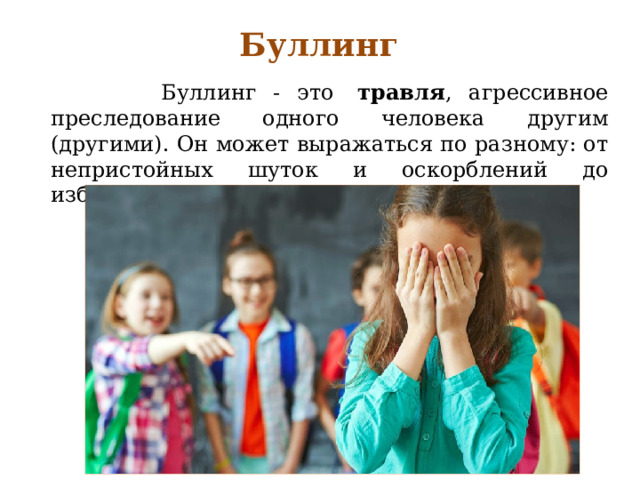 Буллинг  Буллинг - это   травля , агрессивное преследование одного человека другим (другими). Он может выражаться по разному: от непристойных шуток и оскорблений до избиения.  
