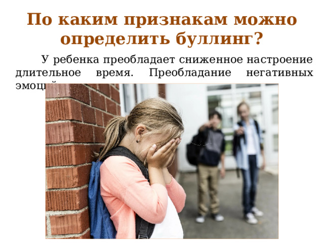 По каким признакам можно определить буллинг?  У ребенка преобладает сниженное настроение длительное время. Преобладание негативных эмоций. 