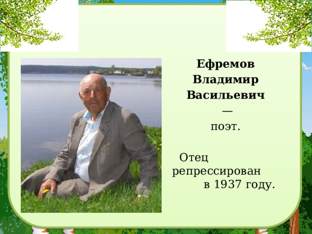 Ефремов Владимир Васильевич  — поэт. Отец репрессирован в 1937 году.  