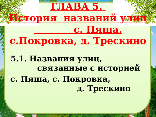 ГЛАВА 5.  История названий улиц с. Пяша, с.Покровка, д. Трескино 5.1. Названия улиц, связанные с историей с. Пяша, с. Покровка, д. Трескино    