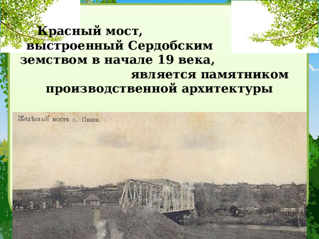    Красный мост, выстроенный Сердобским земством в начале 19 века, является памятником производственной архитектуры 