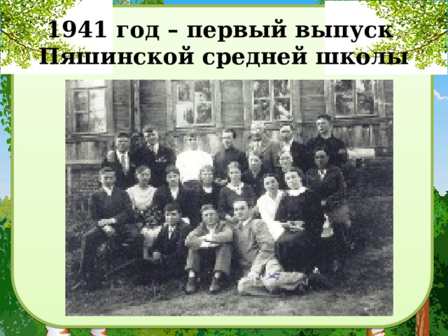 1941 год – первый выпуск  Пяшинской средней школы 