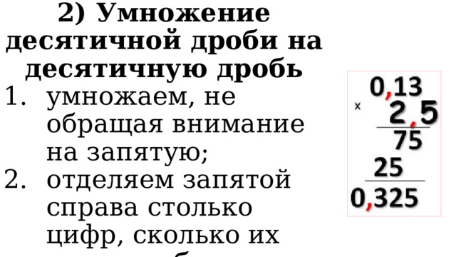 2) Умножение десятичной дроби на десятичную дробь умножаем, не обращая внимание на запятую; отделяем запятой справа столько цифр, сколько их стоит в обоих множителях вместе. 