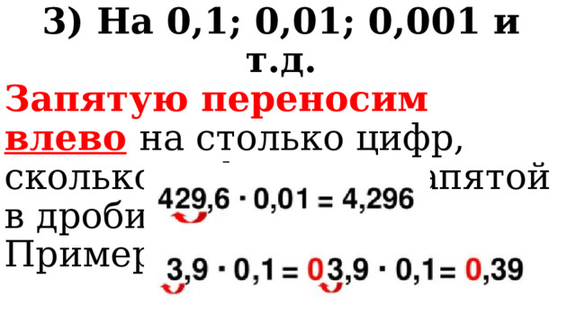 3) На 0,1; 0,01; 0,001 и т.д. Запятую переносим влево  на столько цифр, сколько цифр после запятой в дроби 0,1; 0,01 и т.д. Пример: 