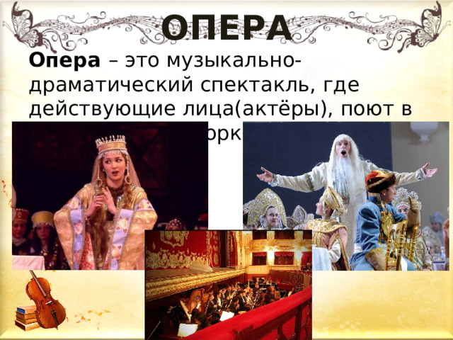 ОПЕРА Опера – это музыкально-драматический спектакль, где действующие лица(актёры), поют в сопровождении оркестра. 