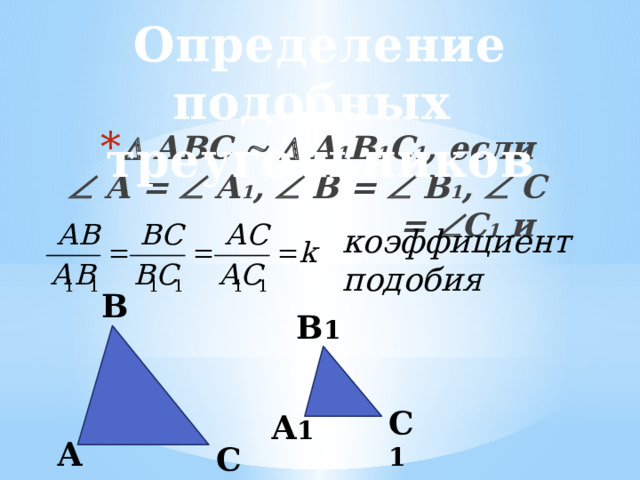 Определение подобных треугольников   АВС    А 1 В 1 С 1 , если   А =  А 1 ,  В =  В 1 ,  С =  С 1 и коэффициент подобия В В 1   С 1 А 1 А С 