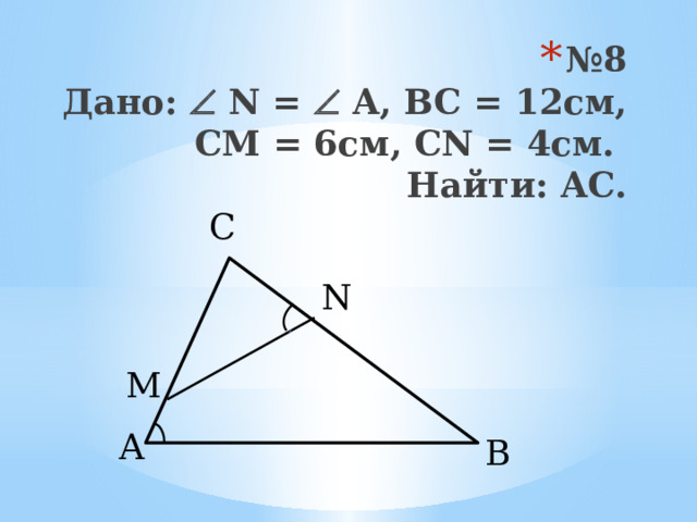 № 8  Дано:  N =  A, BC = 12см, CM = 6см, CN = 4см.  Найти: AC. C N M A B 