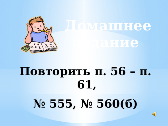 Домашнее задание Повторить п. 56 – п. 61, № 555, № 560(б) 