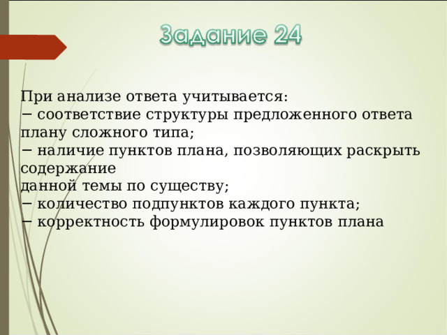 При анализе ответа учитывается: − соответствие структуры предложенного ответа плану сложного типа; − наличие пунктов плана, позволяющих раскрыть содержание данной темы по существу; − количество подпунктов каждого пункта; − корректность формулировок пунктов плана 