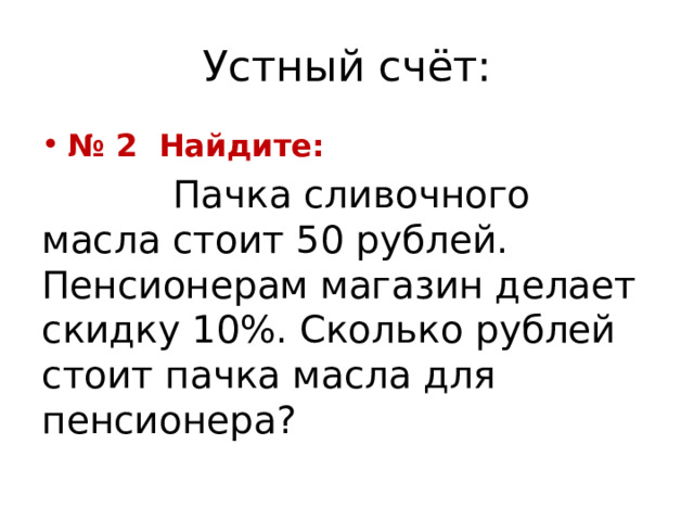 Устный счёт: № 2 Найдите:  Пачка сливочного масла стоит 50 рублей. Пенсионерам магазин делает скидку 10%. Сколько рублей стоит пачка масла для пенсионера? 