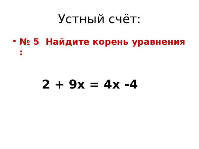 Устный счёт: № 5 Найдите корень уравнения :   2 + 9х = 4х -4 
