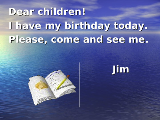 Dear children! I have my birthday today. Please, come and see me.   Jim 