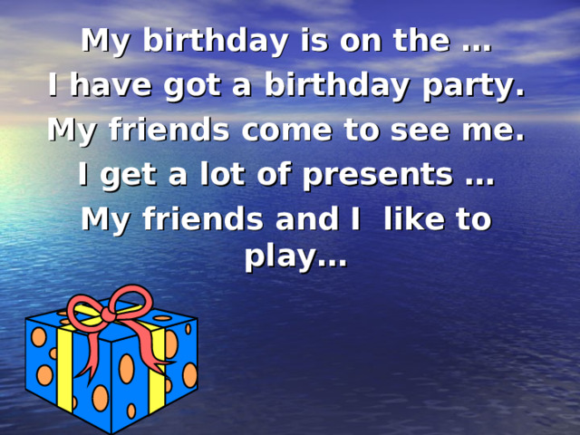 My birthday is on the … I have got a birthday party. My friends come to see me. I get a lot of presents … My friends and I like to play… 