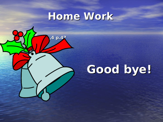 Home  Work  WB – ex. 1,4 p.47   Good bye!  