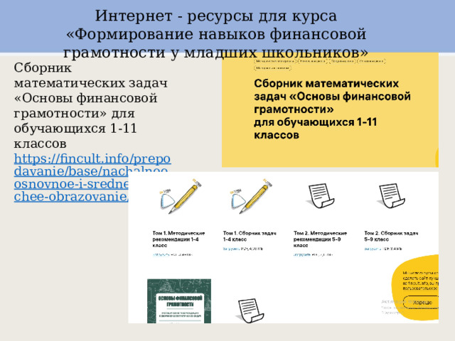 Интернет - ресурсы для курса «Формирование навыков финансовой грамотности у младших школьников» Сборник математических задач «Основы финансовой грамотности» для обучающихся 1-11 классов https://fincult.info/prepodavanie/base/nachalnoe-osnovnoe-i-srednee-obshchee-obrazovanie/10744/ 