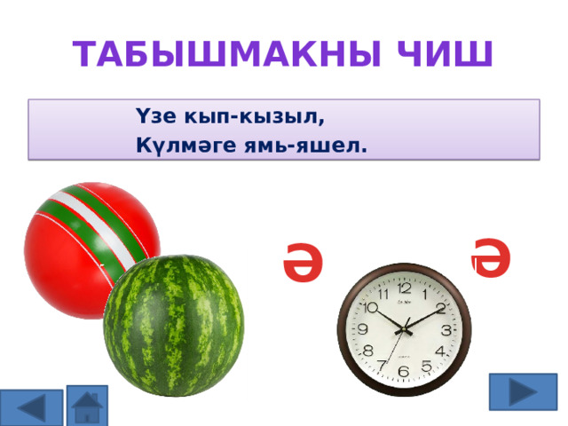 Табышмакны чиш Үзе кып-кызыл, Күлмәге ямь-яшел. ТӘ Ә Ә Р З 