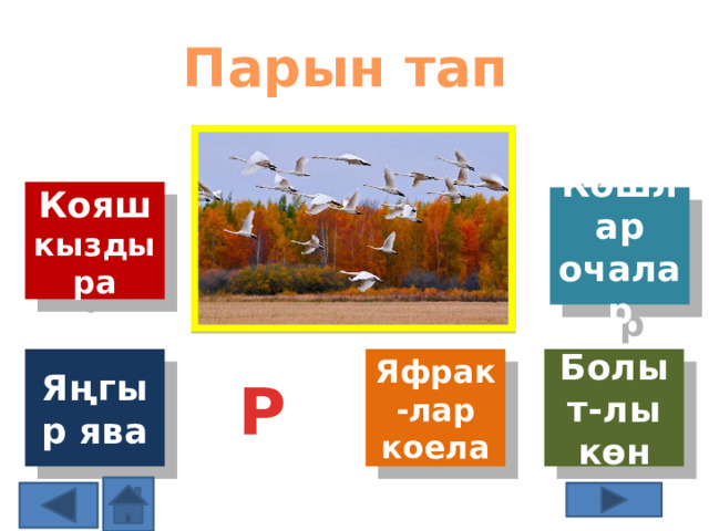 Парын тап Кояш кыздыра Кошлар очалар Н Яңгыр ява Яфрак-лар коела Болыт-лы көн Р 