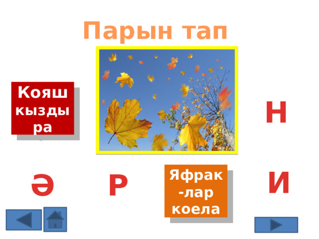 Парын тап Кояш кыздыра Н И З Р Ә Яфрак-лар коела 