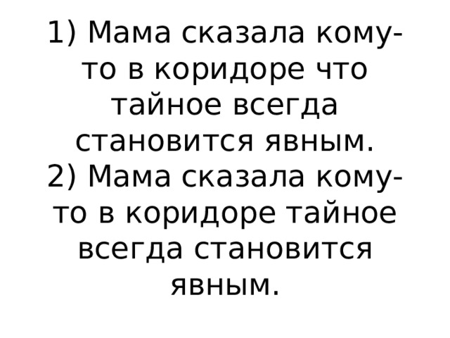 1) Мама сказала кому-то в коридоре что тайное всегда становится явным.  2) Мама сказала кому-то в коридоре тайное всегда становится явным. 