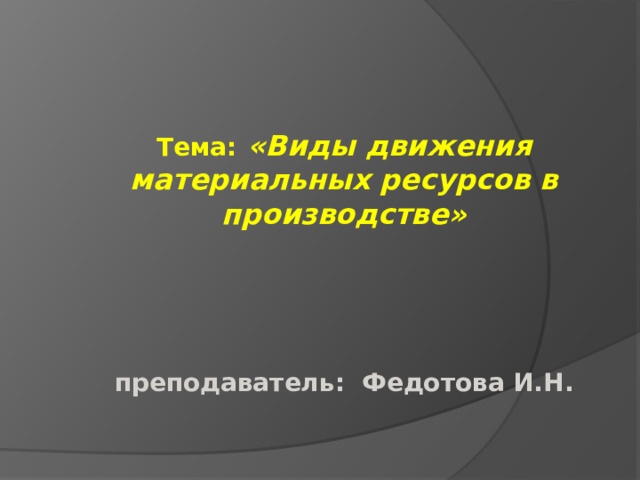   Тема:  «Виды движения материальных ресурсов в производстве»      преподаватель: Федотова И.Н. 