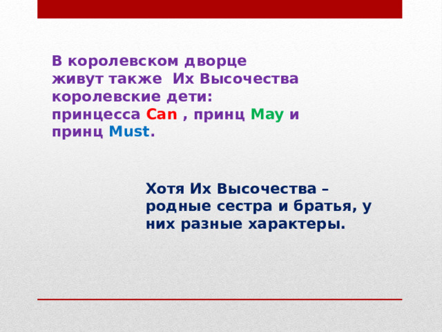 В королевском дворце живут также Их Высочества королевские дети: принцесса Can , принц May и принц Must . Хотя Их Высочества –родные сестра и братья, у них разные характеры. 