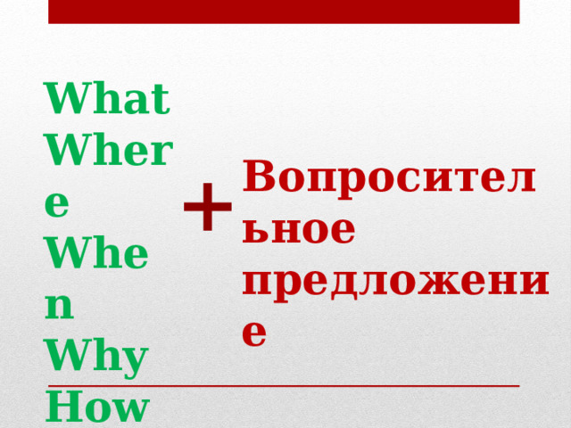 What Where When Why How Вопросительное предложение + 
