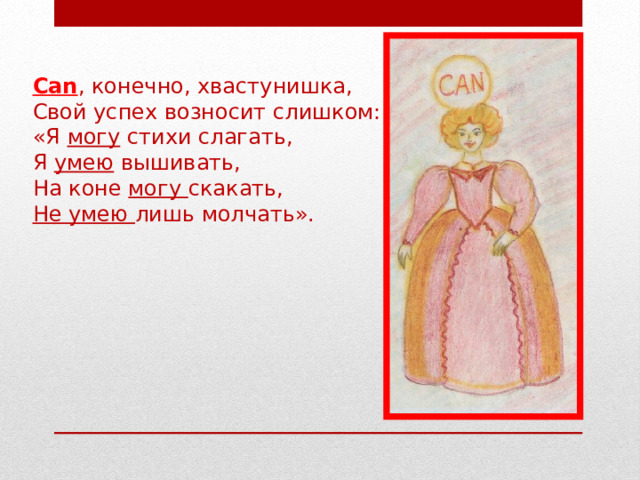 Can ,  конечно, хвастунишка, Свой успех возносит слишком: «Я могу стихи слагать, Я умею вышивать, На коне могу скакать, Не умею лишь молчать». 