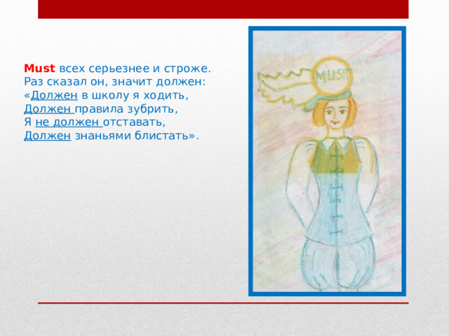 Must всех серьезнее и строже. Раз сказал он, значит должен: « Должен в школу я ходить, Должен правила зубрить, Я не должен отставать, Должен знаньями блистать». 