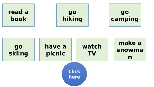 read a book go hiking go camping go skiing have a picnic watch TV make a snowman Click here 