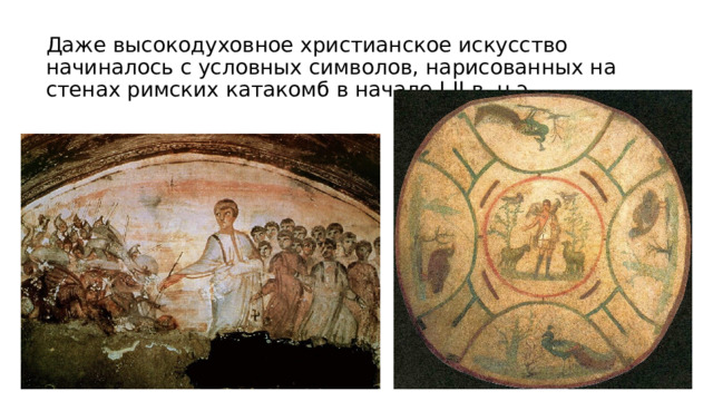 Даже высокодуховное христианское искусство начиналось с условных символов, нарисованных на стенах римских катакомб в начале I-II в. н.э. 