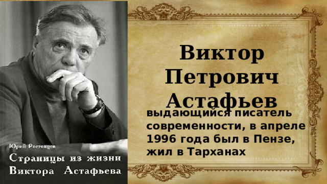 Виктор Петрович  Астафьев выдающийся писатель современности, в апреле 1996 года был в Пензе, жил в Тарханах 