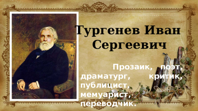 Тургенев Иван Сергеевич   Прозаик, поэт, драматург, критик, публицист, мемуарист, переводчик.  