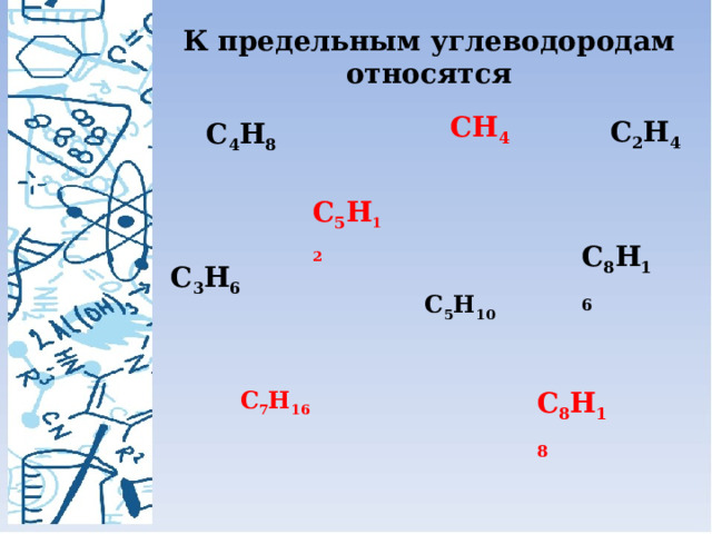К предельным углеводородам относятся CH 4 C 2 H 4 C 4 H 8 C 5 H 12 C 8 H 16 C 3 H 6 C 5 H 10 C 8 H 18 C 7 H 16 
