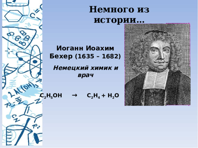 Немного из истории… Иоганн Иоахим Бехер (1635 – 1682) Немецкий химик и врач C 2 H 5 OH → C 2 H 4 + H 2 O  