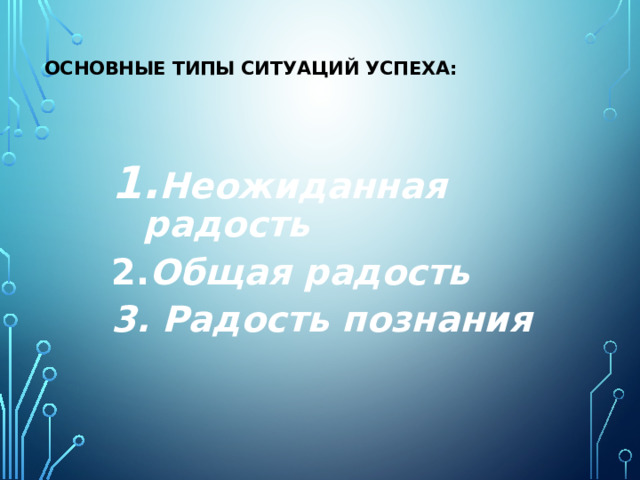    основные типы ситуаций успеха:   Неожиданная радость 2. Общая радость  3. Радость познания   