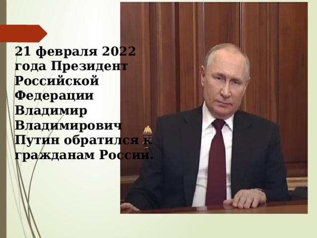 21 февраля 2022 года Президент Российской Федерации Владимир Владимирович Путин обратился к гражданам России. 