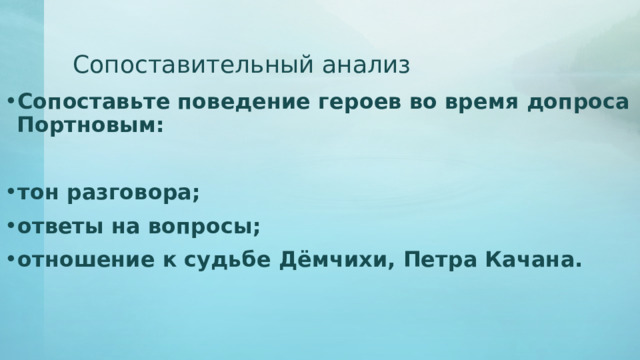 Сопоставительный анализ Сопоставьте поведение героев во время допроса Портновым:  тон разговора; ответы на вопросы; отношение к судьбе Дёмчихи, Петра Качана. 