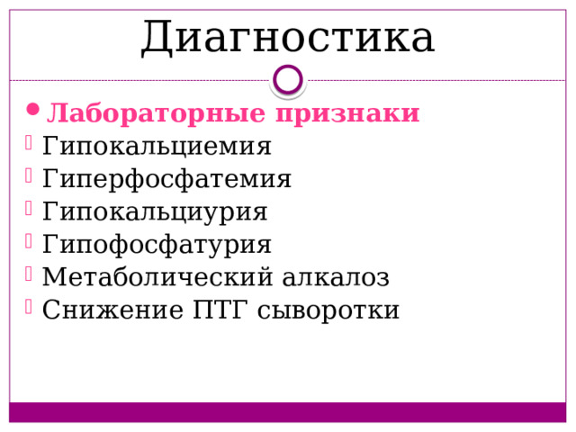 Диагностика Лабораторные признаки Гипокальциемия Гиперфосфатемия Гипокальциурия Гипофосфатурия Метаболический алкалоз Снижение ПТГ сыворотки 