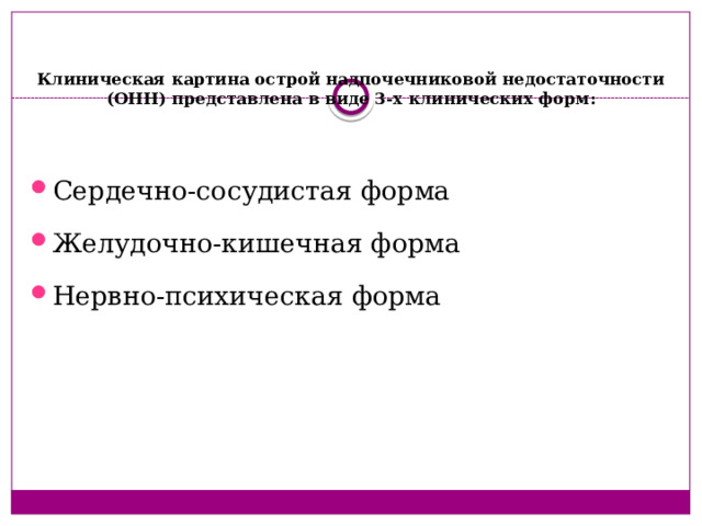 Клиническая картина острой надпочечниковой недостаточности (ОНН) представлена в виде 3-х клинических форм:  Сердечно-сосудистая форма Желудочно-кишечная форма Нервно-психическая форма 