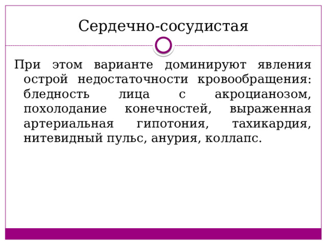 Сердечно-сосудистая При этом варианте доминируют явления острой недостаточности кровообращения: бледность лица с акроцианозом, похолодание конечностей, выраженная артериальная гипотония, тахикардия, нитевидный пульс, анурия, коллапс. 